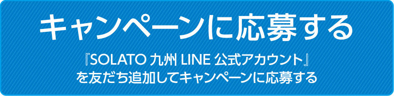 『SOLATO九州LINE公式アカウント』を友だち追加してキャンペーンに応募する